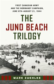 The Juno Beach Trilogy: First Canadian Army and the Normandy Campaign, June 6th - August 21, 1944 cover image cdn