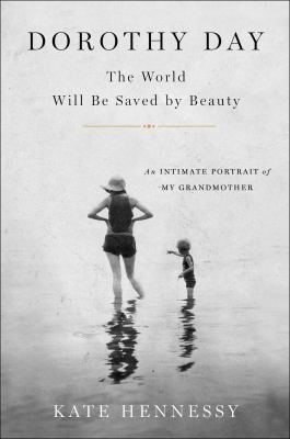Dorothy Day : the world will be saved by beauty : an intimate portrait of my grandmother cover image