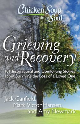 Chicken soup for the soul : grieving and recovery : 101 inspirational and comforting stories about surviving the loss of a loved one cover image