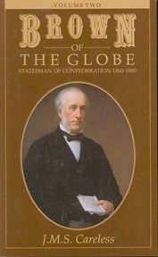 Brown of the Globe. Volume Two, Statesman of Confederation, 1860-1880 cover image cdn