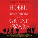 A hobbit, a wardrobe, and a great war: How J.R.R. Tolkien and C.S. Lewis rediscovered faith, friendship, and heroism in the cataclysm of 1914-1918 cover image cdn