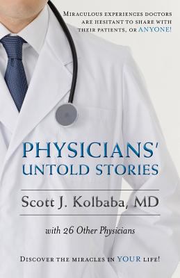 Physicians' untold stories : miraculous experiences doctors are hesitant to share with their patients or anyone cover image