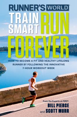 Runner's world train smart, run forever : how to be a fit and healthy lifelong runner following the innovative 7-hour workout week  cover image cdn
