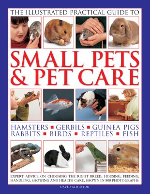 The illustrated pratical guide to small pets and petcare : hamsters, gerbils, guinea pigs, rabbits, birds, reptiles, fish cover image
