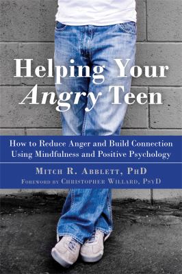 Helping your angry teen : how to reduce anger and build connection using mindfulness and positive psychology cover image
