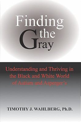 Finding the gray : understanding and thriving in the black and white world of autism and Asperger's cover image