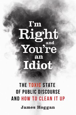 I'm right and you're an idiot : the toxic state of public discourse and how to clean it up cover image