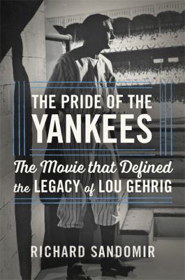 The pride of the Yankees : Lou Gehrig, Gary Cooper, and the making of a classic cover image
