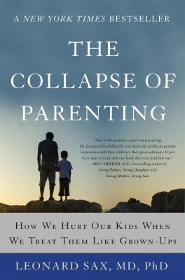 The collapse of parenting : how we hurt our kids when we treat them like grown-ups : the three things you must do to help your child or teen become a fulfilled adult cover image