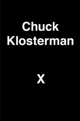 Chuck Klosterman X : a highly specific, defiantly incomplete history of the early 21st century cover image