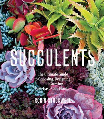 Succulents  : the ultimate guide to choosing, designing, and growing 200 easy-care plants cover image