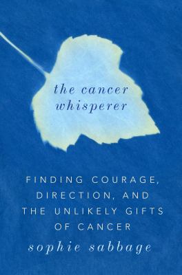 The cancer whisperer finding courage, direction, and the unlikely gifts of cancer cover image