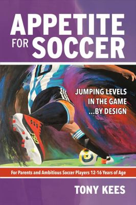 Appetite for soccer : jumping levels in the game...by design : for parents and ambitious soccer players 12-16 years of age cover image