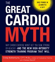 The great cardio myth: why cardio exercise won't get you slim, strong, or healthy-and the new high-intensity strength training program that will cover image cdn