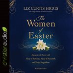 The Women of Easter: Encounter the Savior with Mary of Bethany, Mary of Nazareth, and Mary Magdalene cover image cdn