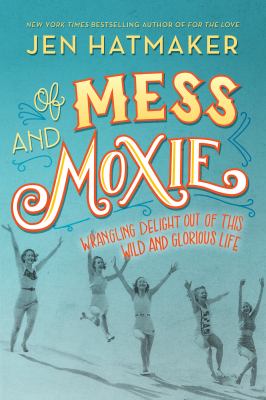 Of mess and moxie : wrangling delight out of this wild and glorious life cover image