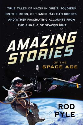 Amazing stories of the space age : true tales of Nazis in orbit, soldiers on the moon, orphaned martian robots, and other fascinating accounts from the annals of spaceflight cover image
