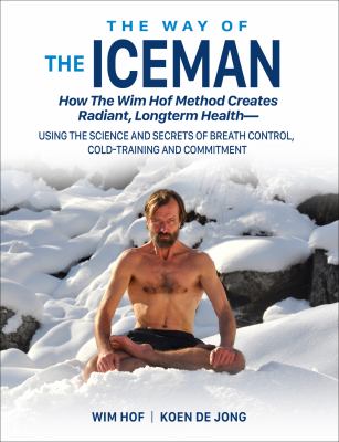 The way of the iceman : how the Wim Hof method creates radiant, longterm health--using the science and secrets of breath control, cold-training and commitment cover image