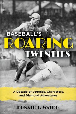 Baseball's Roaring Twenties : a decade of legends, characters, and diamond adventures cover image