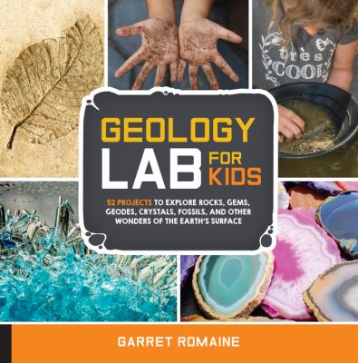 Geology lab for kids : 52 projects to explore rocks, gems, geodes, crystals, fossils, and other wonders of the earth's surface cover image