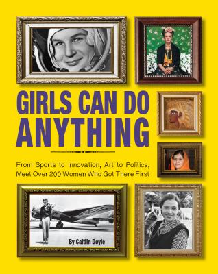 Girls can do anything : from sports to innovation, art to politics, meet over 200 women who got there first cover image