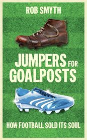 Jumpers for Goalposts: How Football Sold Its Soul cover image cdn