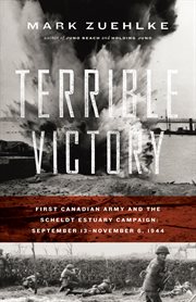 Terrible victory: First Canadian Army and the Scheldt Estuary campaign, September 13-November 6, 1944 cover image cdn