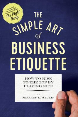 The simple art of business etiquette : how to rise to the top by playing nice cover image