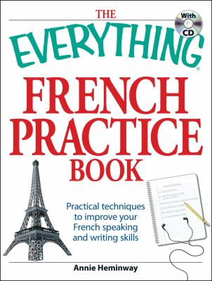 The everything French practice book with CD : practical techniques to improve your French speaking and writing skills cover image