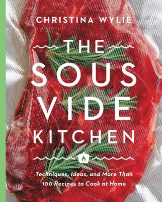The sous vide kitchen : techniques, ideas, and more than 100 recipes to cook at home cover image