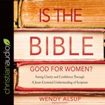 Is the Bible good for women?: seeking clarity and confidence through a Jesus-centered understanding of scripture cover image cdn