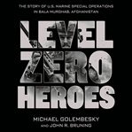 Level zero heroes: the story of U.S. Marine Special Operations in Bala Murghab, Afghanistan cover image cdn