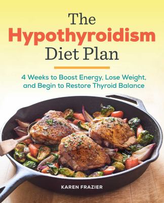 The hypothyroidism diet plan : 4 weeks to boost energy, lose weight, and begin to restore thyroid balance cover image