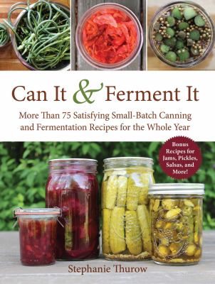 Can it & ferment it : more than 75 satisfying small-batch canning and fermentation recipes for the whole year cover image