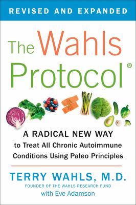 The Wahls protocol : a radical new way to treat all chronic autoimmune conditions using paleo principles cover image