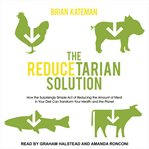 The reducetarian solution : how the surprisingly simple act of reducing the amount of meat in your diet can transform your health and the planet cover image cdn