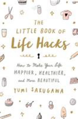 The little book of life hacks : how to make your life happier, healthier, and more beautiful cover image