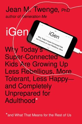 iGen : why today's super-connected kids are growing up less rebellious, more tolerant, less happy--and completely unprepared for adulthood cover image