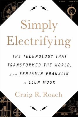 Simply electrifying : the technology that transformed the world, from Benjamin Franklin to Elon Musk cover image