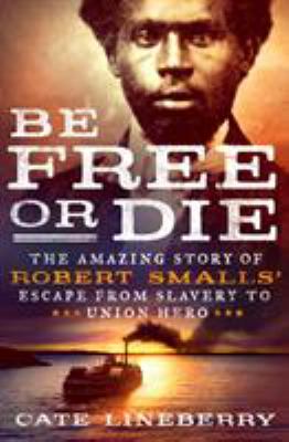 Be free or die : the amazing story of Robert Smalls' escape from slavery to Union hero  cover image cdn