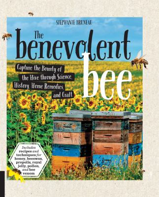 The benevolent bee : capture the bounty of the hive through science, history, home remedies and craft cover image