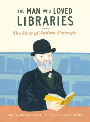 The man who loved libraries : the storiy of Andrew Carnegie cover image