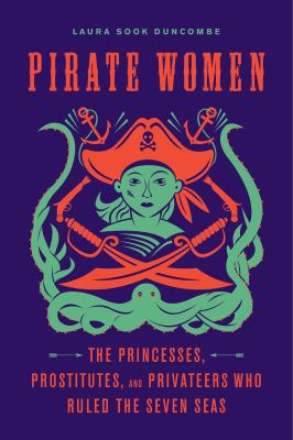 Pirate women The Princesses, Prostitutes, and Privateers Who Ruled the Seven Seas cover image