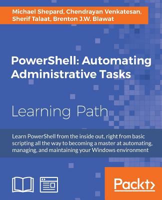 PowerShell : automating administrative tasks : learn PowerShell from the inside out, right from basic scripting all the way to becoming a master at automating, managing, and maintaining your Windows environment cover image