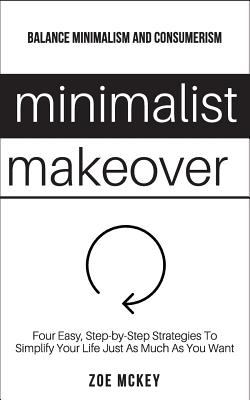 Minimalist makeover : four easy, step-by-step strategies to simplify your life just as much as you want : balance minimalism and consumerism cover image