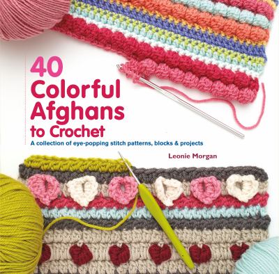 40 colorful afghans to crochet : a collection of eye-popping stitch patterns, blocks & projects cover image
