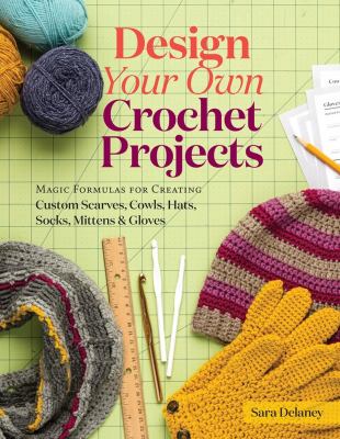 Design your own crochet projects : magic formulas for creating custom scarves, cowls, hats, socks, mittens, and gloves  cover image cdn