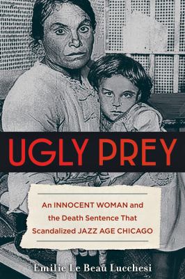 Ugly prey : an innocent woman and the death sentence that scandalized jazz age Chicago cover image