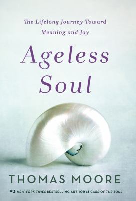 Ageless soul : the lifelong journey toward meaning and joy cover image
