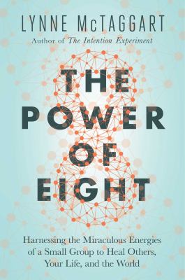 The power of eight : harnessing the miraculous energies of a small group to heal others, your life, and the world cover image